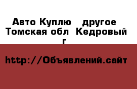 Авто Куплю - другое. Томская обл.,Кедровый г.